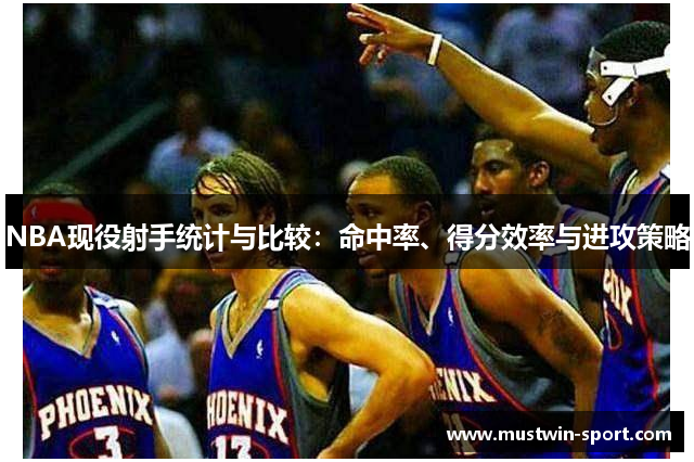 NBA现役射手统计与比较：命中率、得分效率与进攻策略