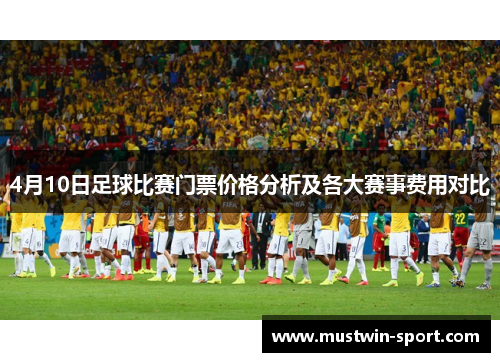 4月10日足球比赛门票价格分析及各大赛事费用对比