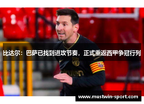 比达尔：巴萨已找到进攻节奏，正式重返西甲争冠行列