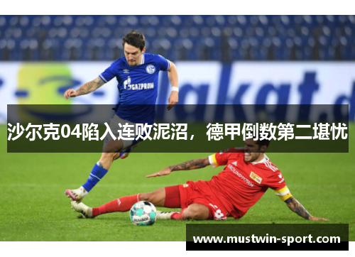 沙尔克04陷入连败泥沼，德甲倒数第二堪忧